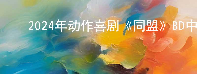 ﻿2024年动作喜剧《同盟》BD中英双字迅雷下载_电影天堂 ﻿陈敬忠的blog
